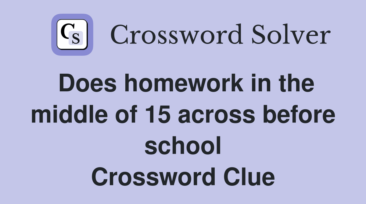 Does homework in the middle of 15 across before school Crossword Clue