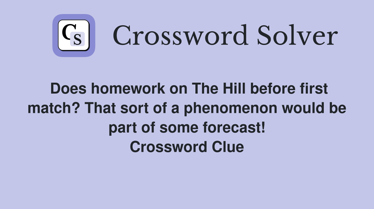 Does homework on The Hill before first match? That sort of a phenomenon would be part of some forecast! Crossword Clue