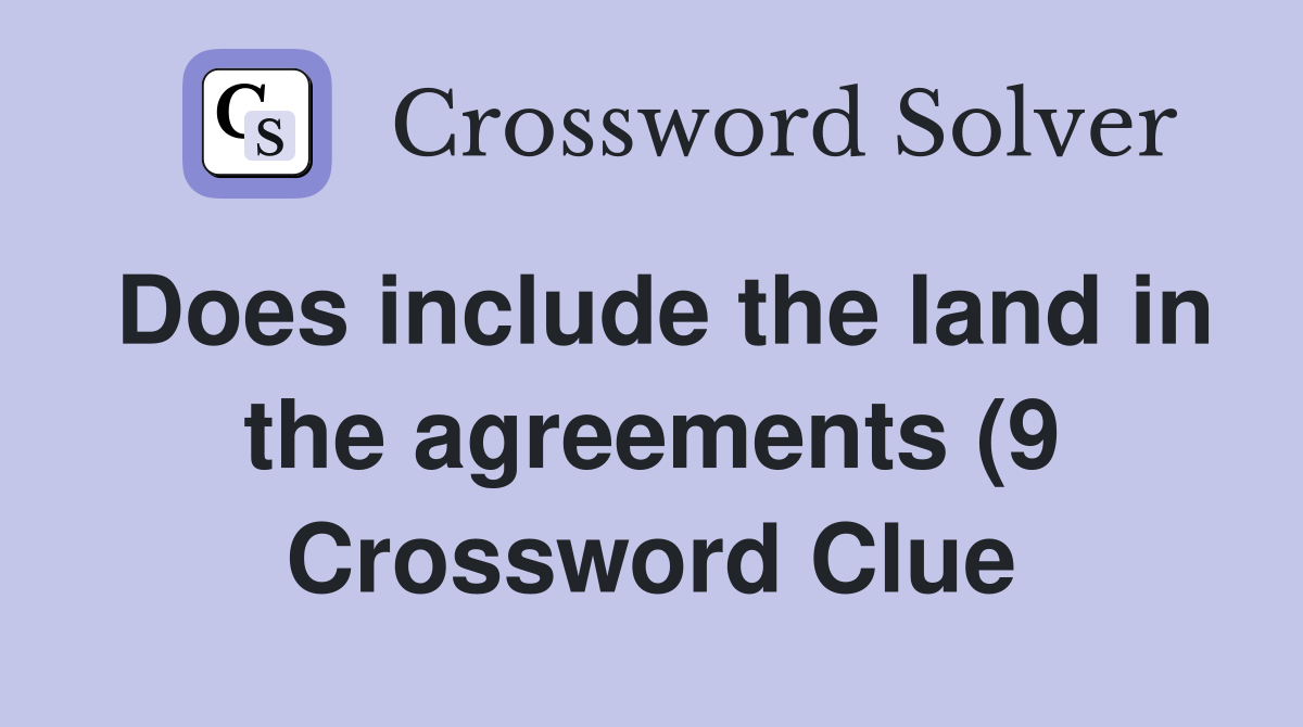 Does include the land in the agreements (9) Crossword Clue Answers Does include the land in the agreements (9) Crossword Clue Answers