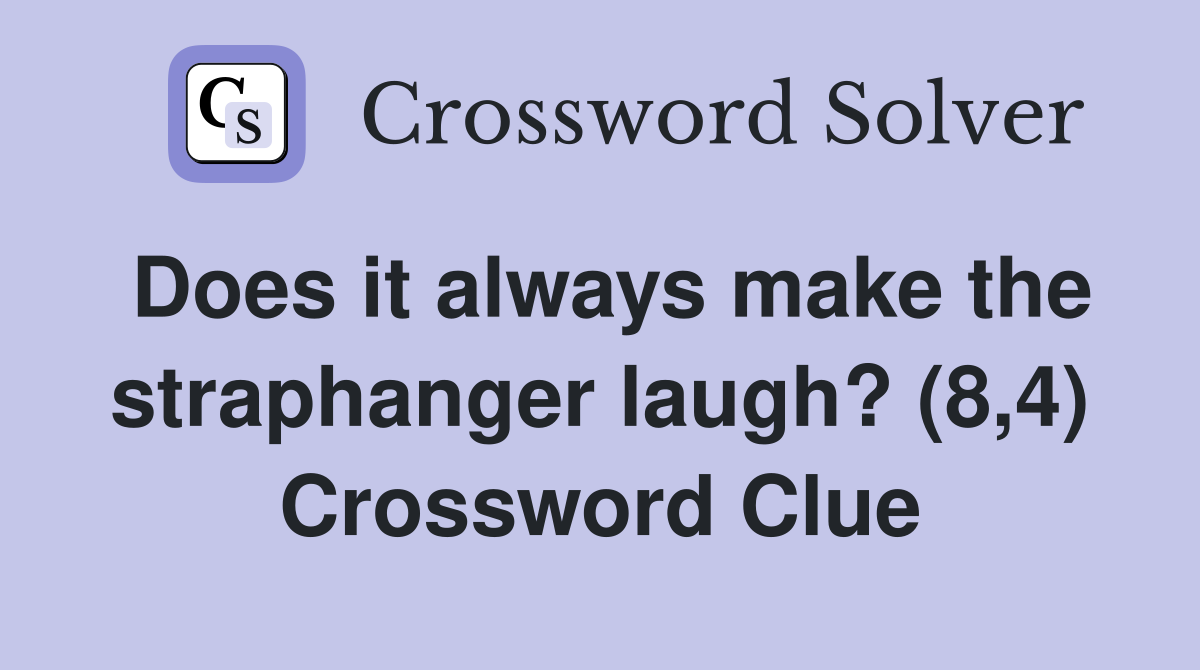 Does it always make the straphanger laugh? (8,4) Crossword Clue