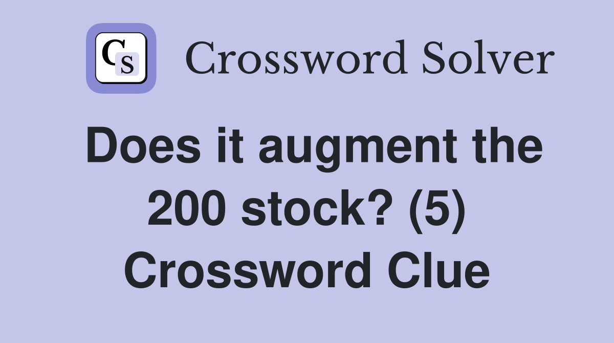 Does it augment the 200 stock? (5) Crossword Clue