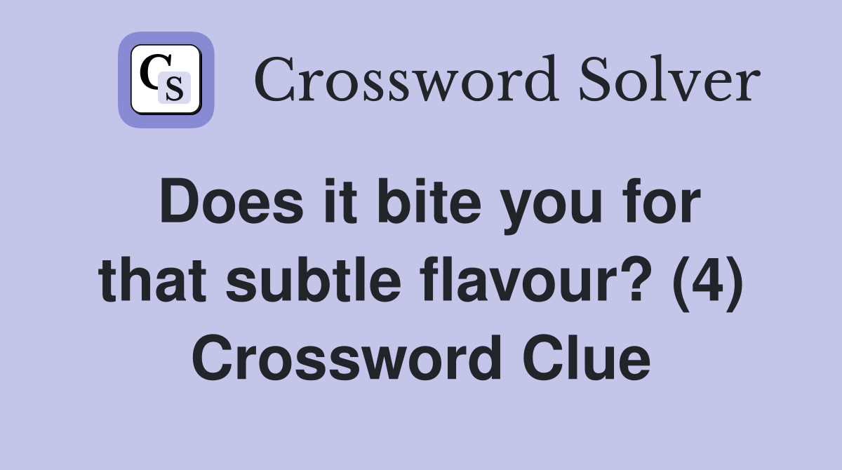 Does it bite you for that subtle flavour? (4) Crossword Clue