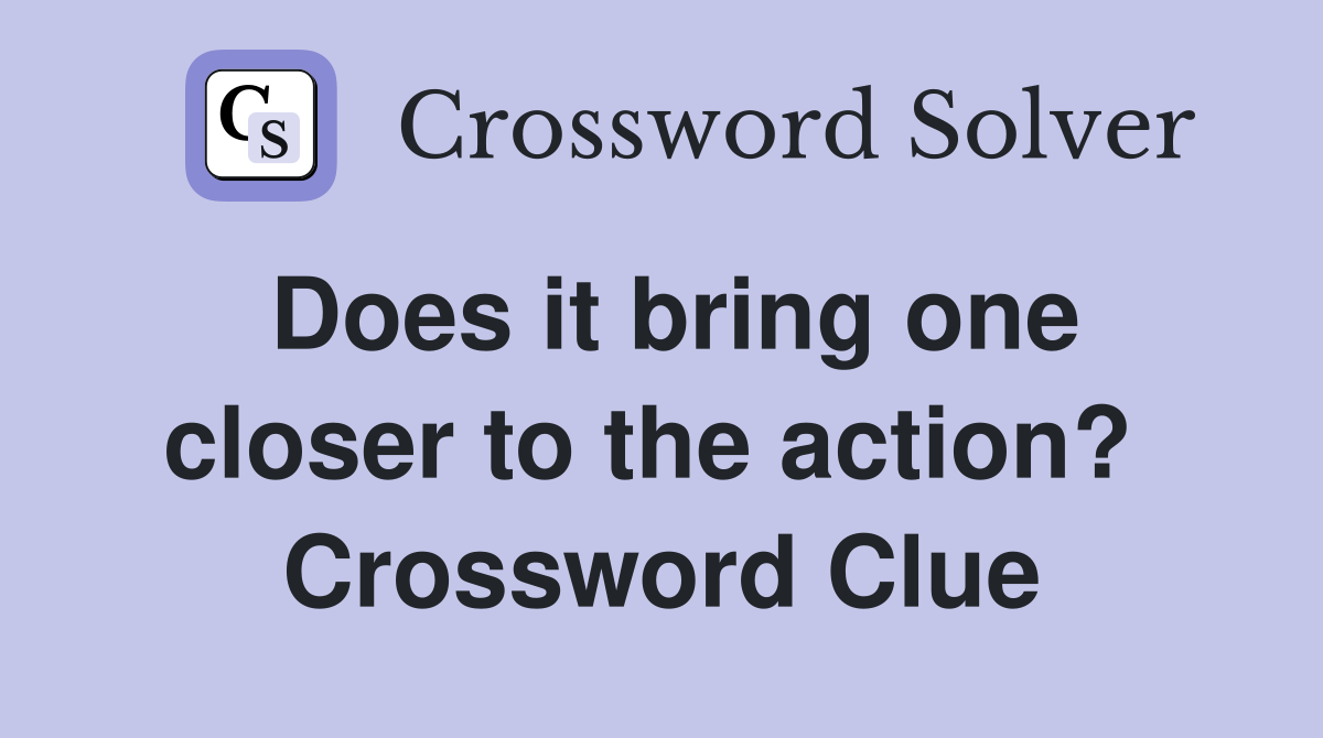 Does it bring one closer to the action?  Crossword Clue