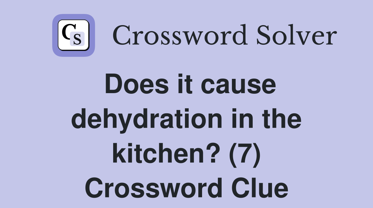Does it cause dehydration in the kitchen? (7) Crossword Clue