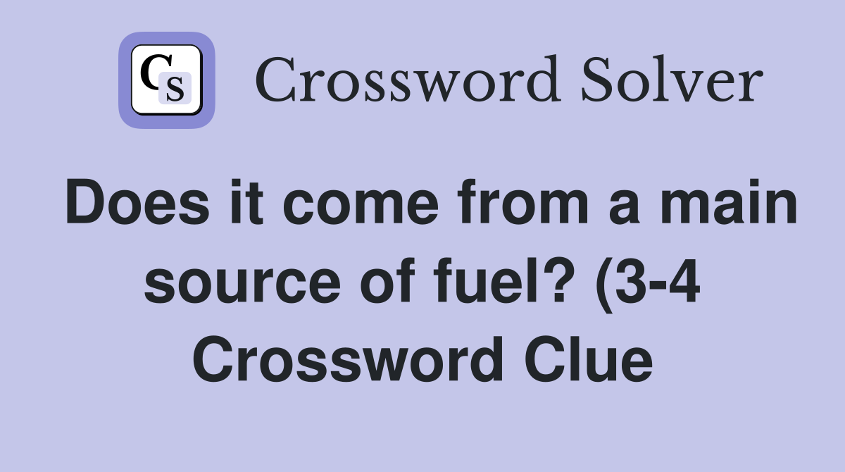 Does it come from a main source of fuel? (3 4) Crossword Clue Answers Does it come from a main source of fuel? (3 4) Crossword Clue Answers