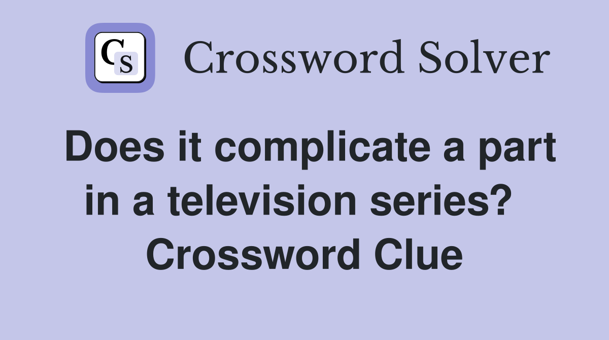Does it complicate a part in a television series?  Crossword Clue