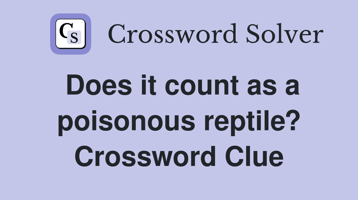 Does it count as a poisonous reptile? Crossword Clue