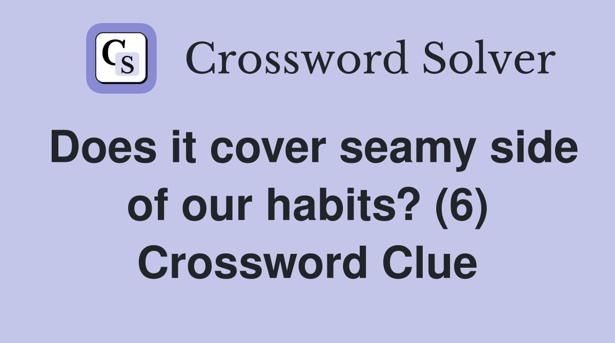 Does it cover seamy side of our habits? (6) Crossword Clue