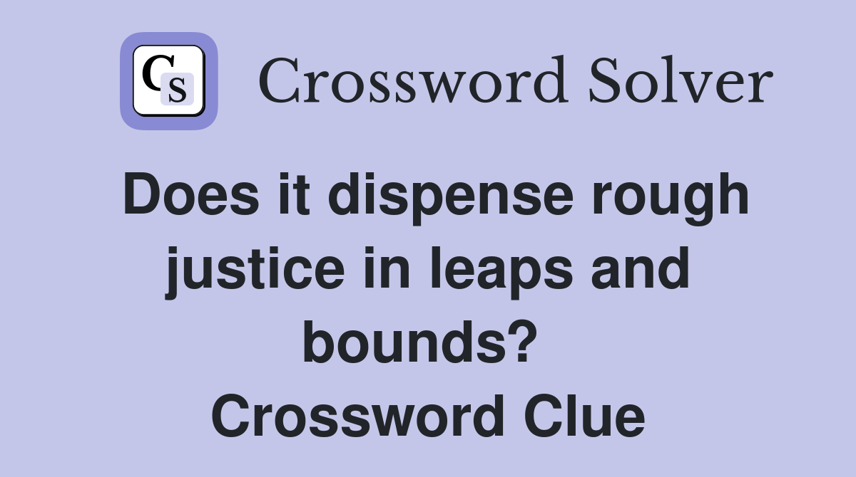 Does it dispense rough justice in leaps and bounds?  Crossword Clue