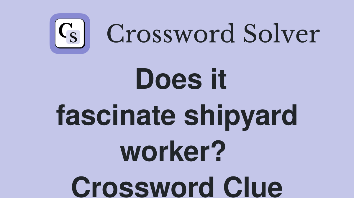 Does it fascinate shipyard worker?  Crossword Clue