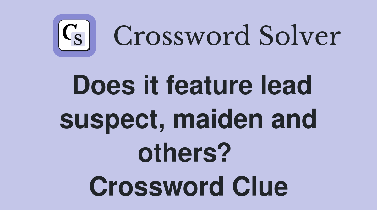 Does it feature lead suspect, maiden and others?  Crossword Clue