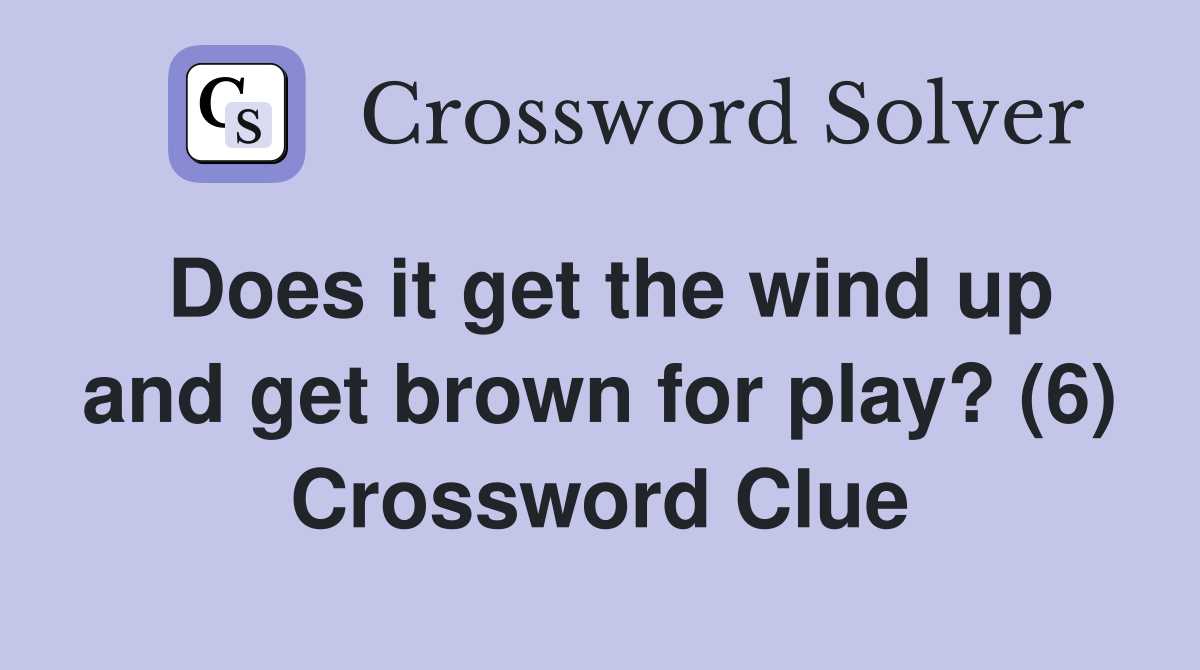 Does it get the wind up and get brown for play? (6) Crossword Clue