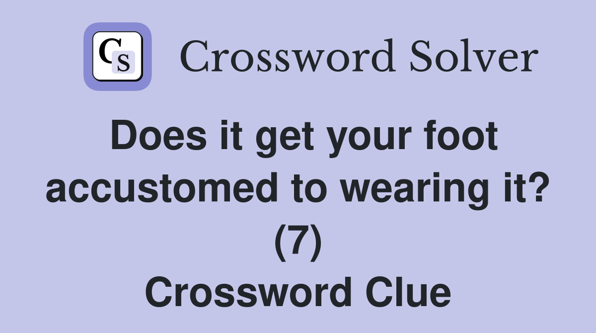 Does it get your foot accustomed to wearing it? (7) Crossword Clue