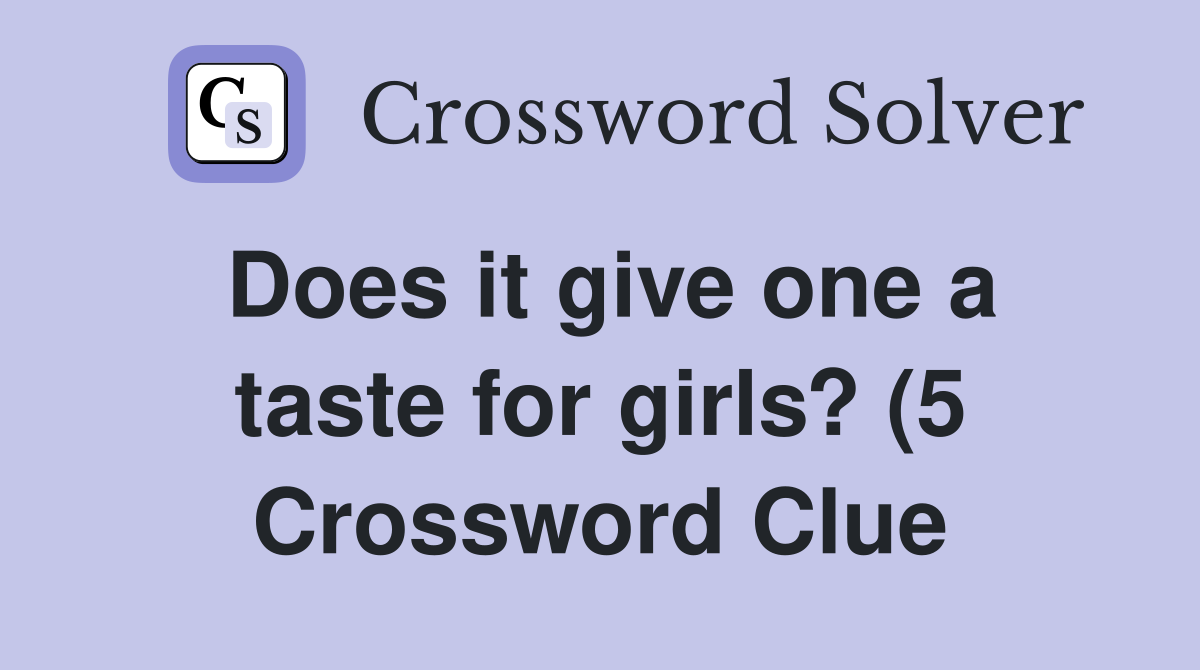 Does it give one a taste for girls? (5) Crossword Clue Answers Does it give one a taste for girls? (5) Crossword Clue Answers