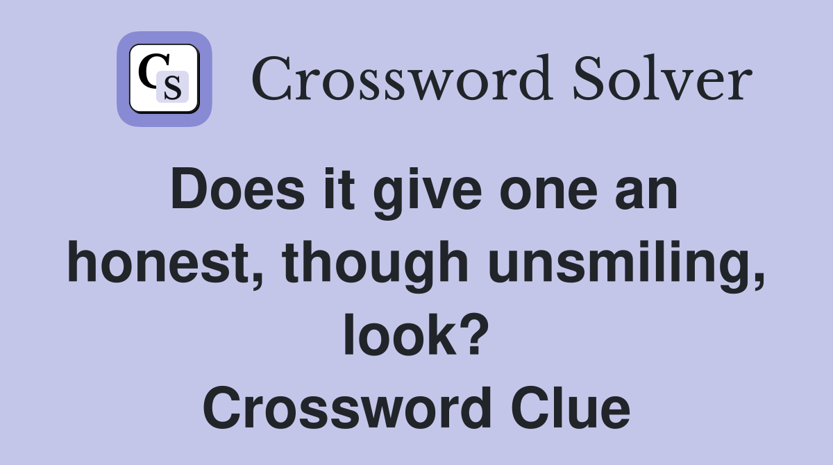 Does it give one an honest, though unsmiling, look? Crossword Clue