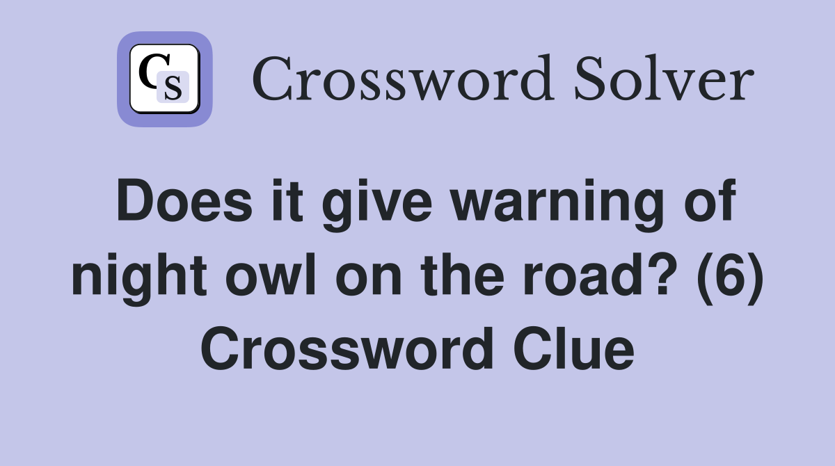 Does it give warning of night owl on the road? (6) Crossword Clue