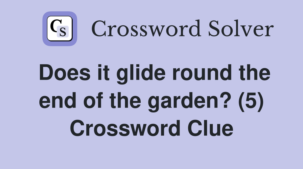Does it glide round the end of the garden? (5) Crossword Clue
