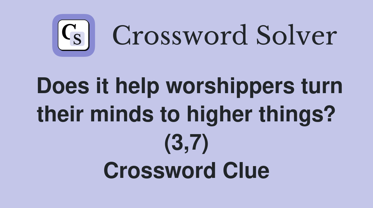 Does it help worshippers turn their minds to higher things? (3,7) Crossword Clue