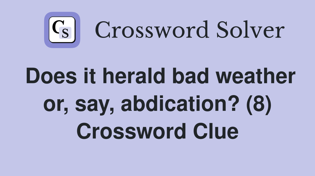 Does it herald bad weather or, say, abdication? (8) Crossword Clue