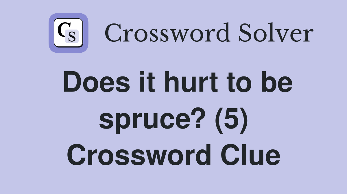 Does it hurt to be spruce? (5) Crossword Clue