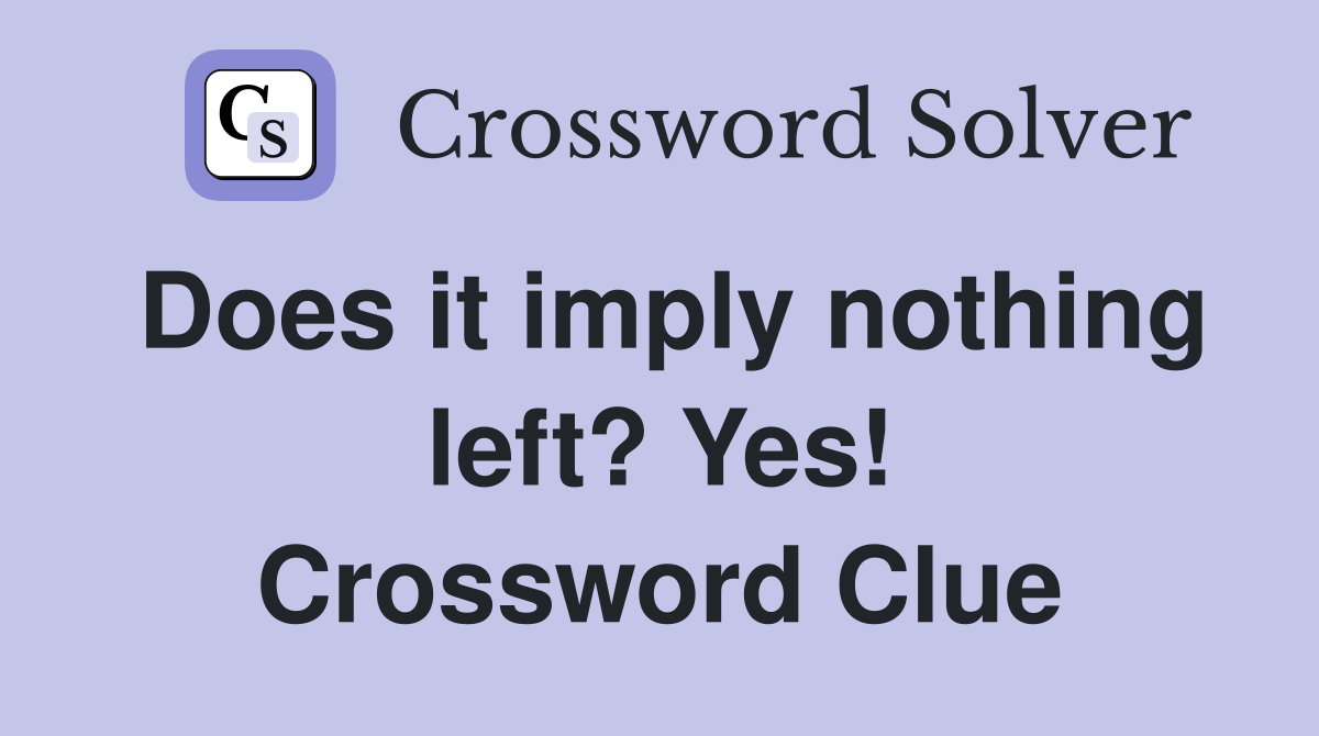 Does it imply nothing left? Yes! Crossword Clue