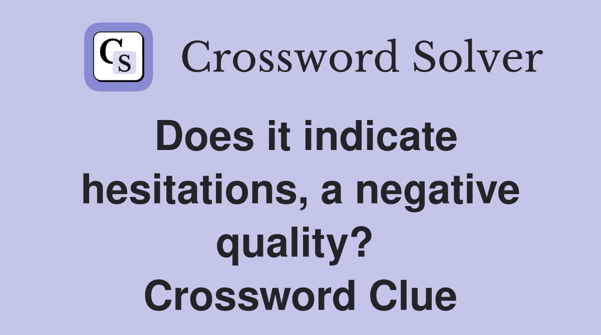 Does it indicate hesitations, a negative quality?  Crossword Clue