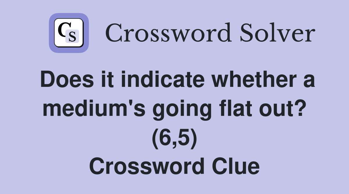 Does it indicate whether a medium's going flat out? (6,5) Crossword Clue