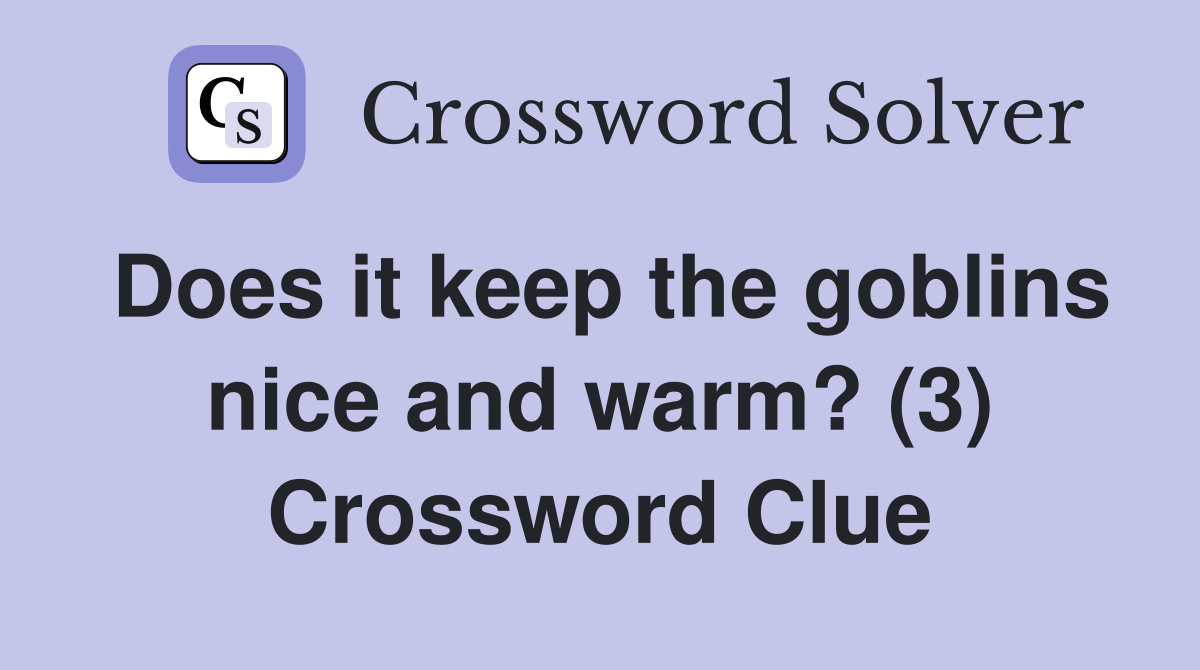 Does it keep the goblins nice and warm? (3) Crossword Clue