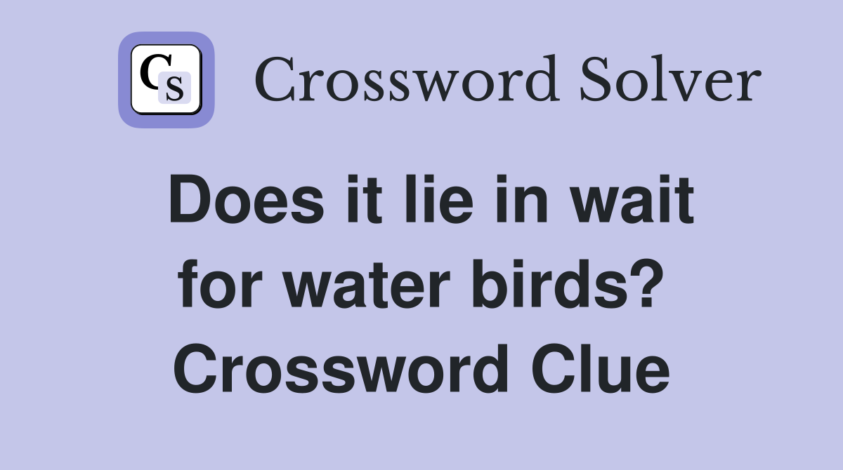 Does it lie in wait for water birds? Crossword Clue