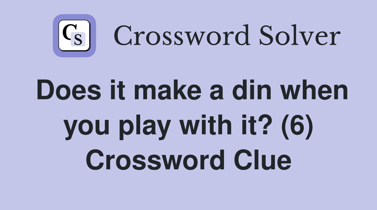Does it make a din when you play with it? (6) Crossword Clue