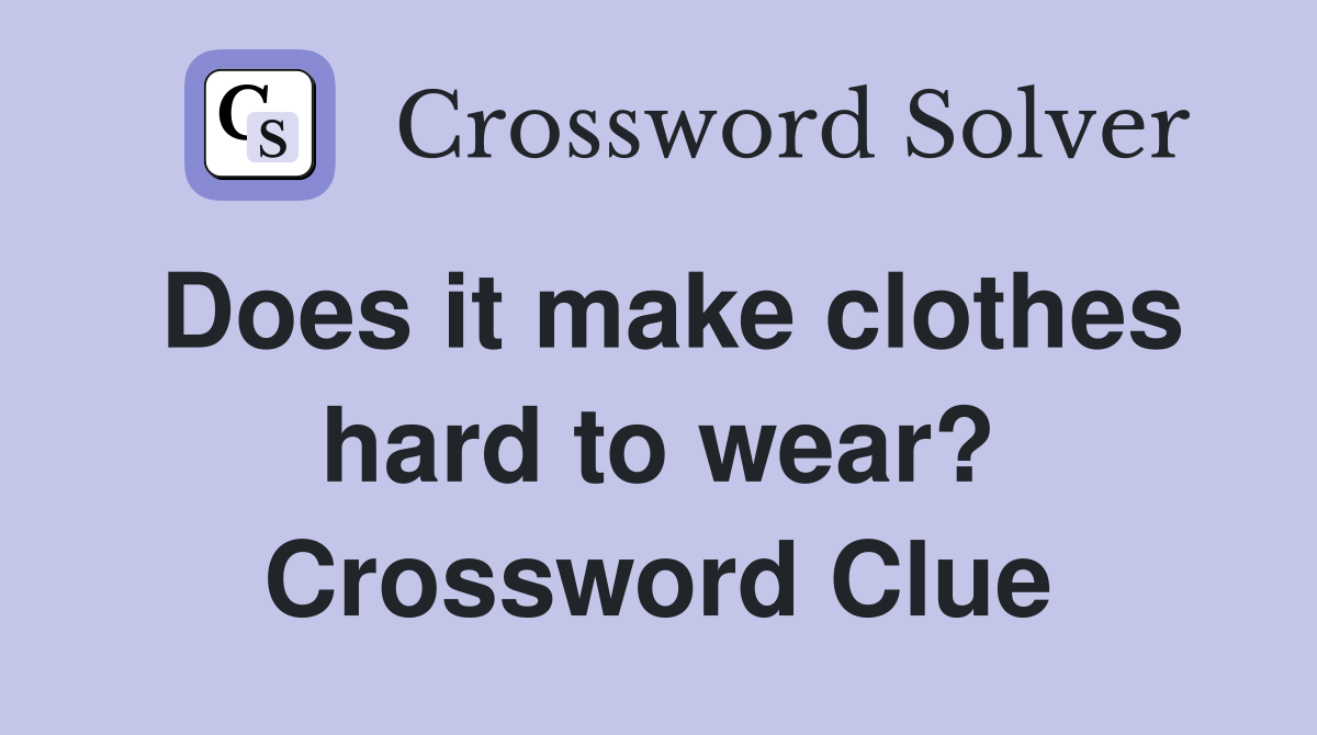 Does it make clothes hard to wear? Crossword Clue