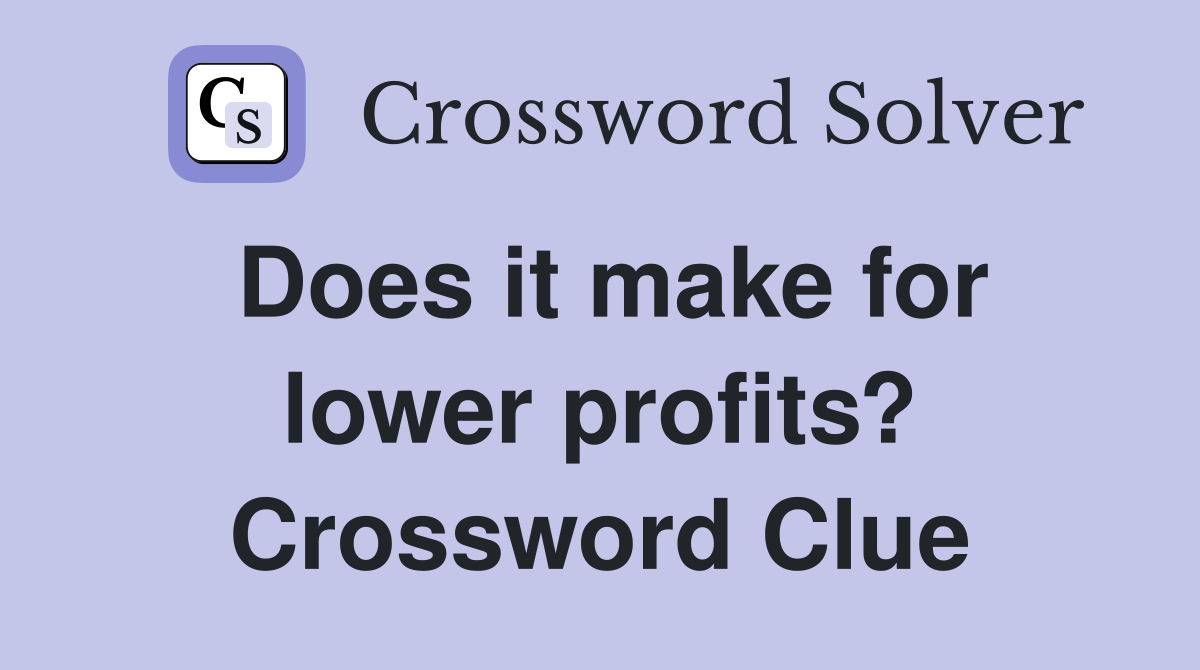 Does it make for lower profits? Crossword Clue