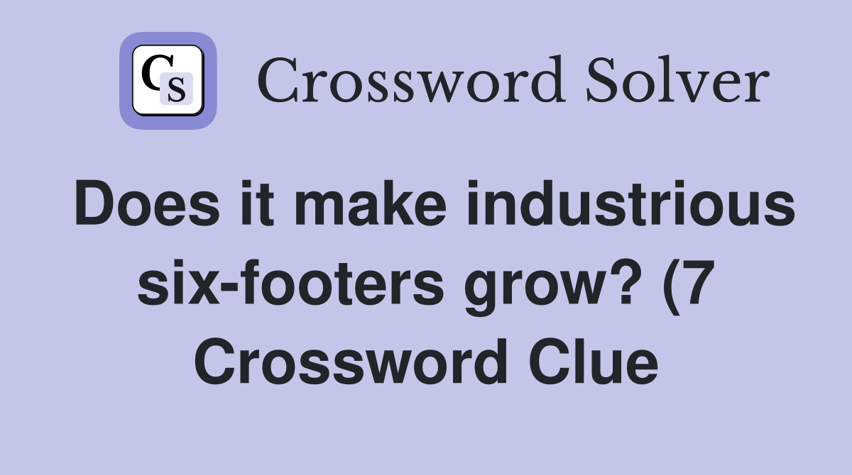 Does it make industrious six footers grow? (7) Crossword Clue Answers Does it make industrious six footers grow? (7) Crossword Clue Answers