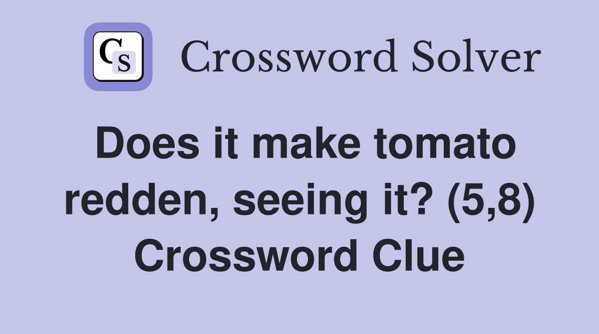 Does it make tomato redden, seeing it? (5,8) Crossword Clue