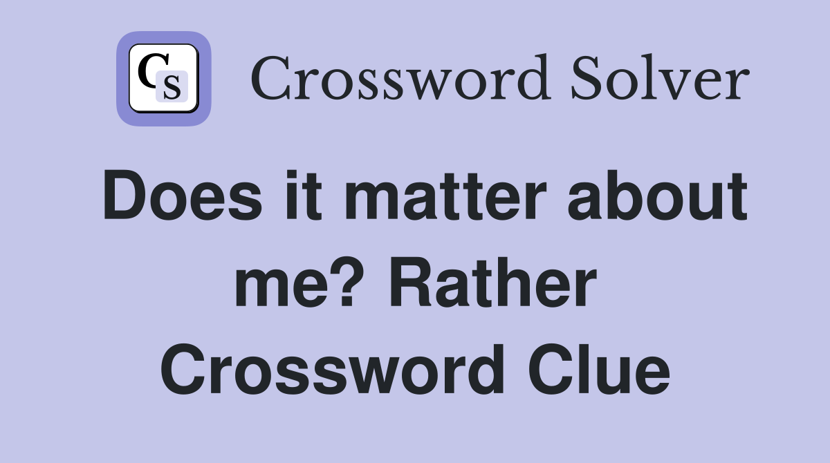 Does it matter about me? Rather Crossword Clue