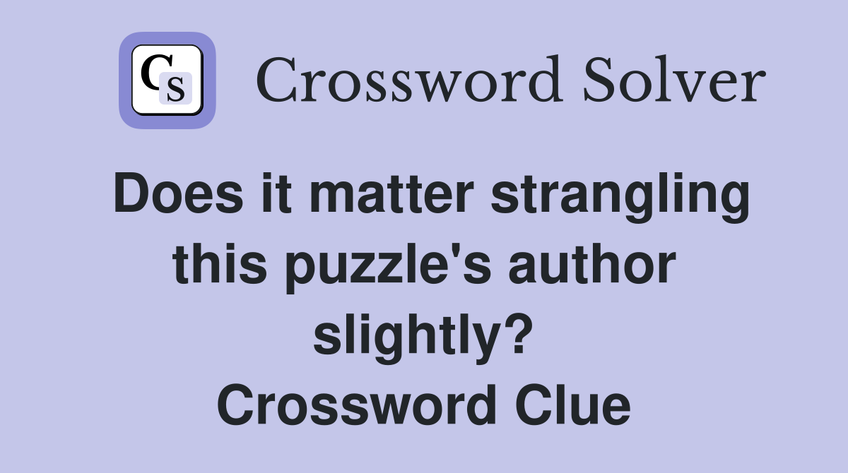 Does it matter strangling this puzzle's author slightly? Crossword Clue