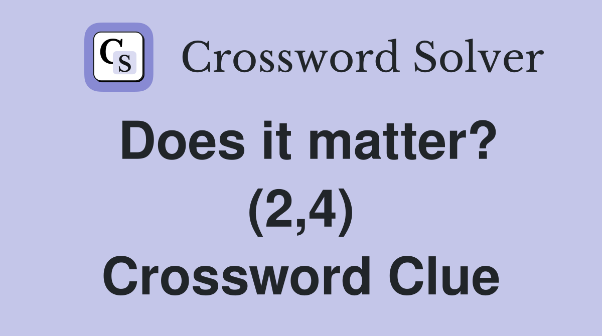 Does it matter? (2,4) Crossword Clue