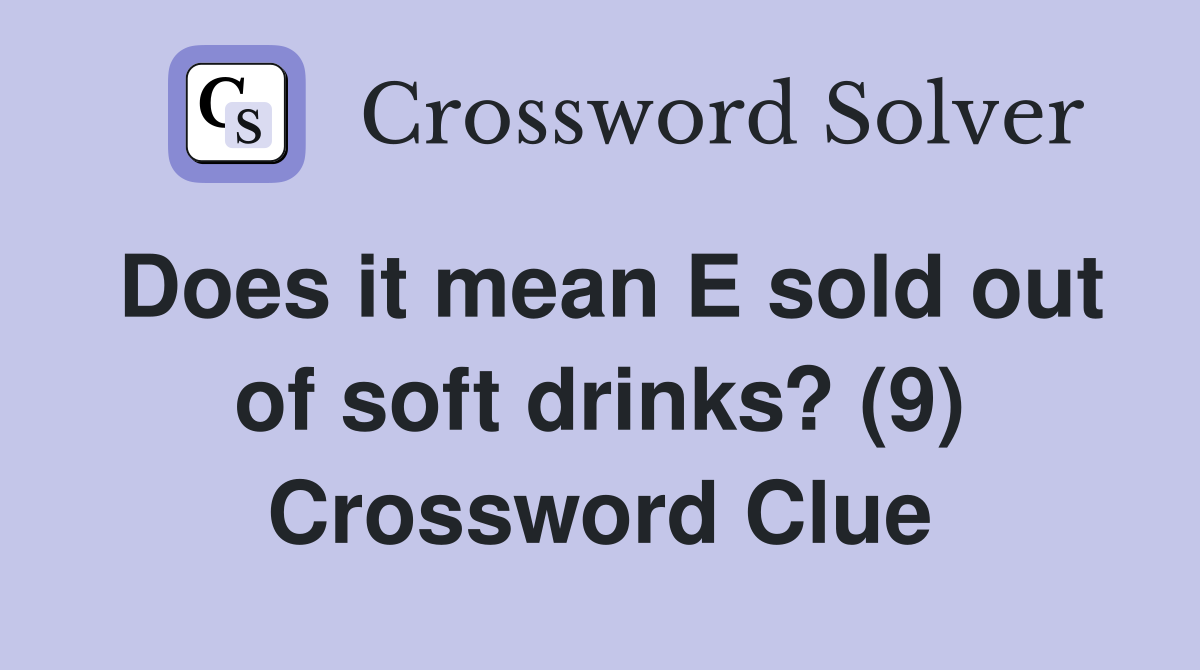 Does it mean E sold out of soft drinks? (9) Crossword Clue