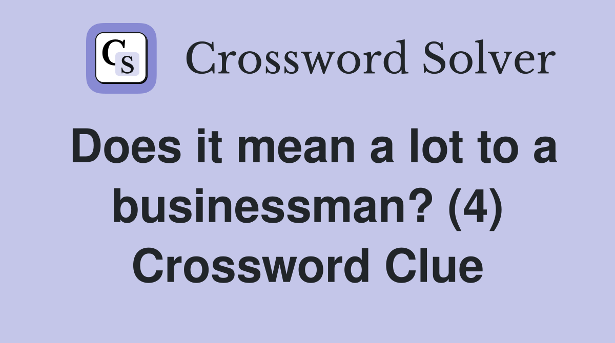 Does it mean a lot to a businessman? (4) Crossword Clue