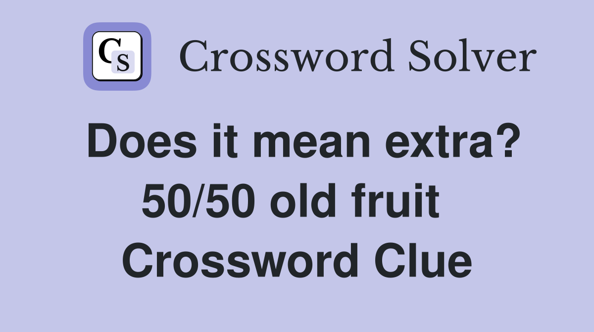 Does it mean extra? 50/50 old fruit  Crossword Clue