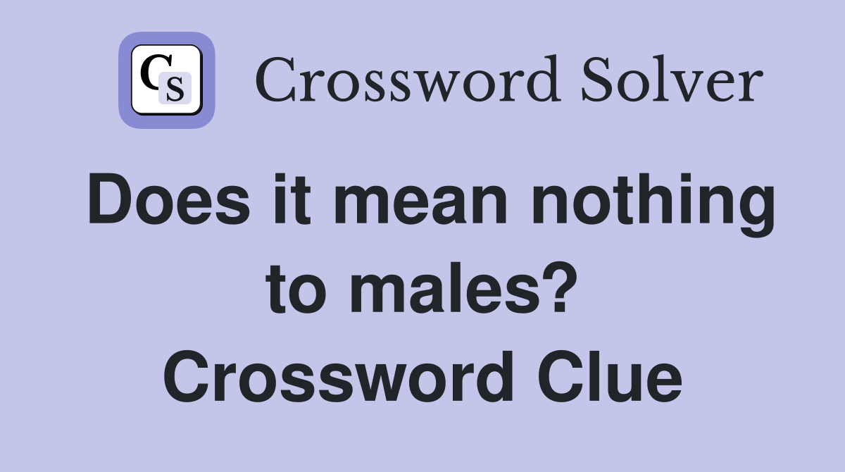 Does it mean nothing to males? Crossword Clue