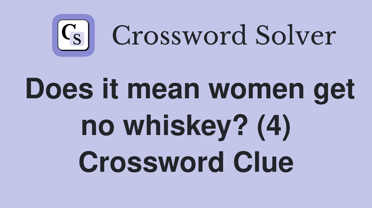 Does it mean women get no whiskey? (4) Crossword Clue