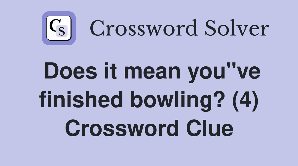 Does it mean you"ve finished bowling? (4) Crossword Clue