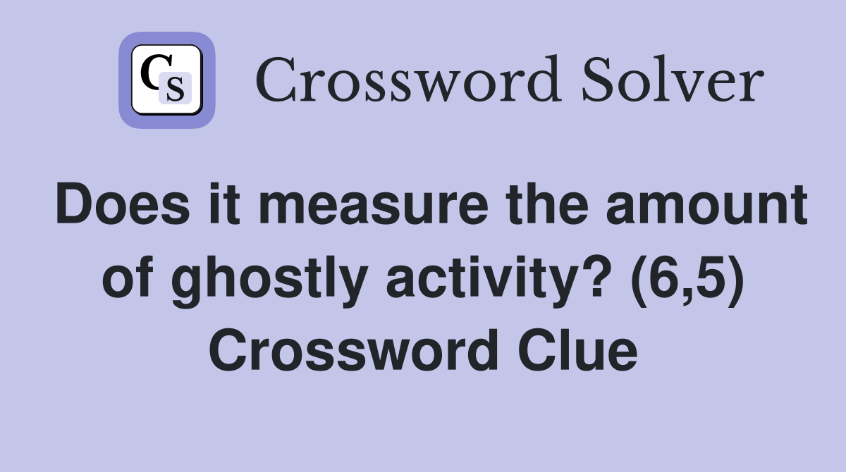 Does it measure the amount of ghostly activity? (6,5) Crossword Clue