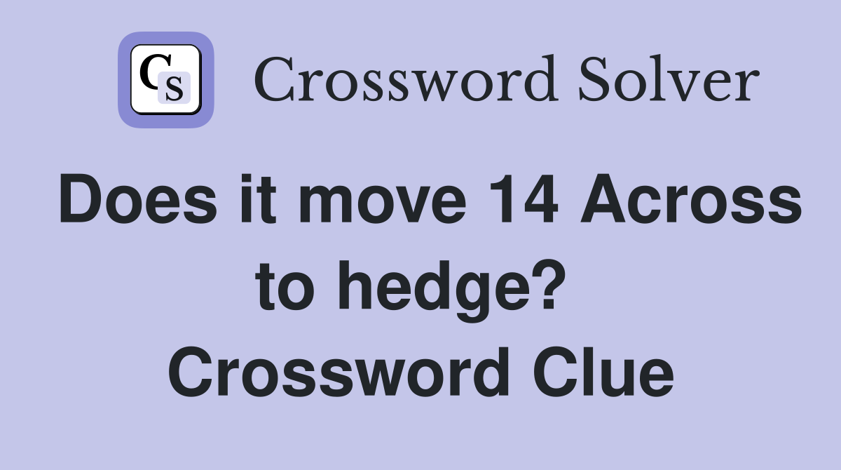 Does it move 14 Across to hedge?  Crossword Clue