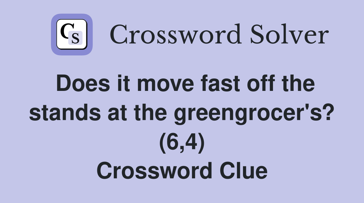 Does it move fast off the stands at the greengrocer's? (6,4) Crossword Clue