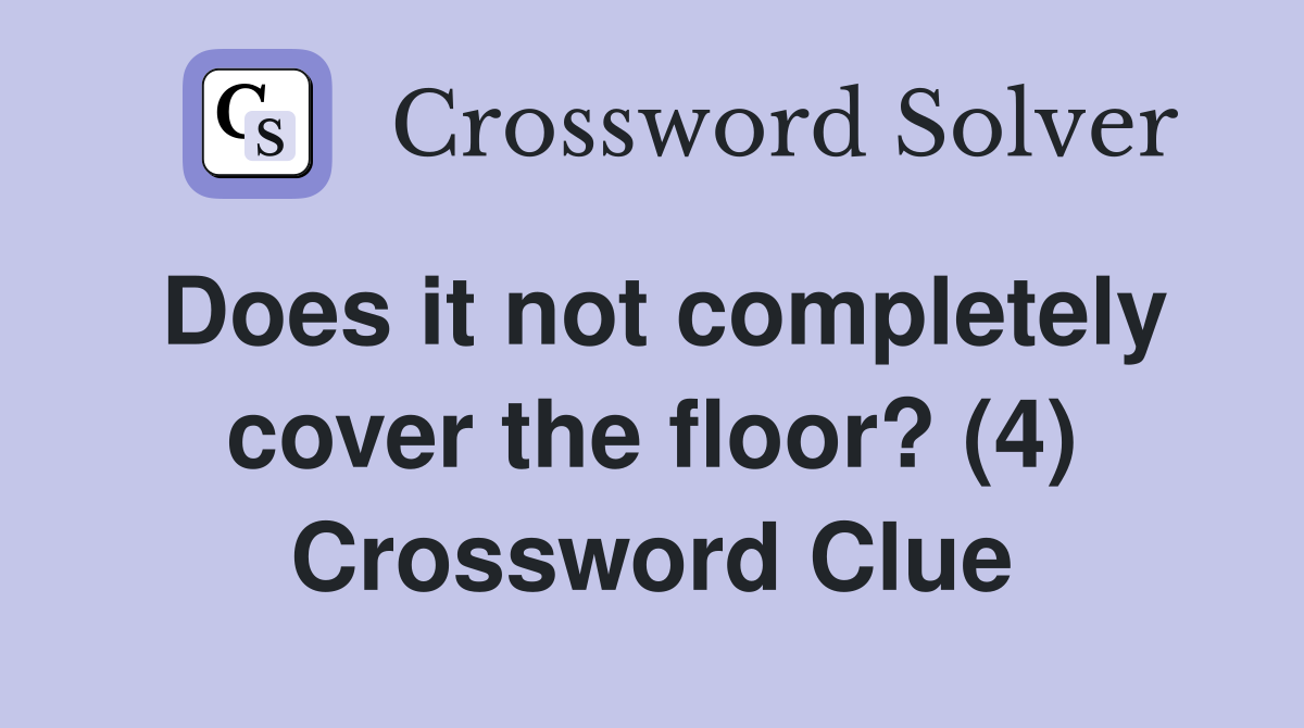Does it not completely cover the floor? (4) Crossword Clue