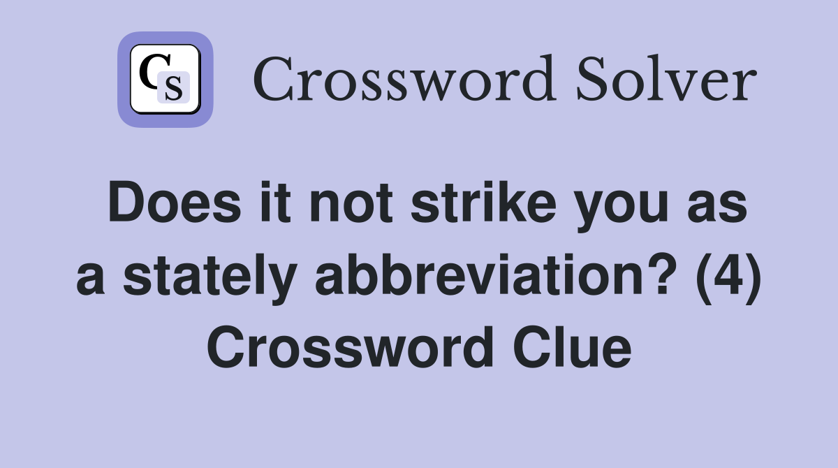 Does it not strike you as a stately abbreviation? (4) Crossword Clue