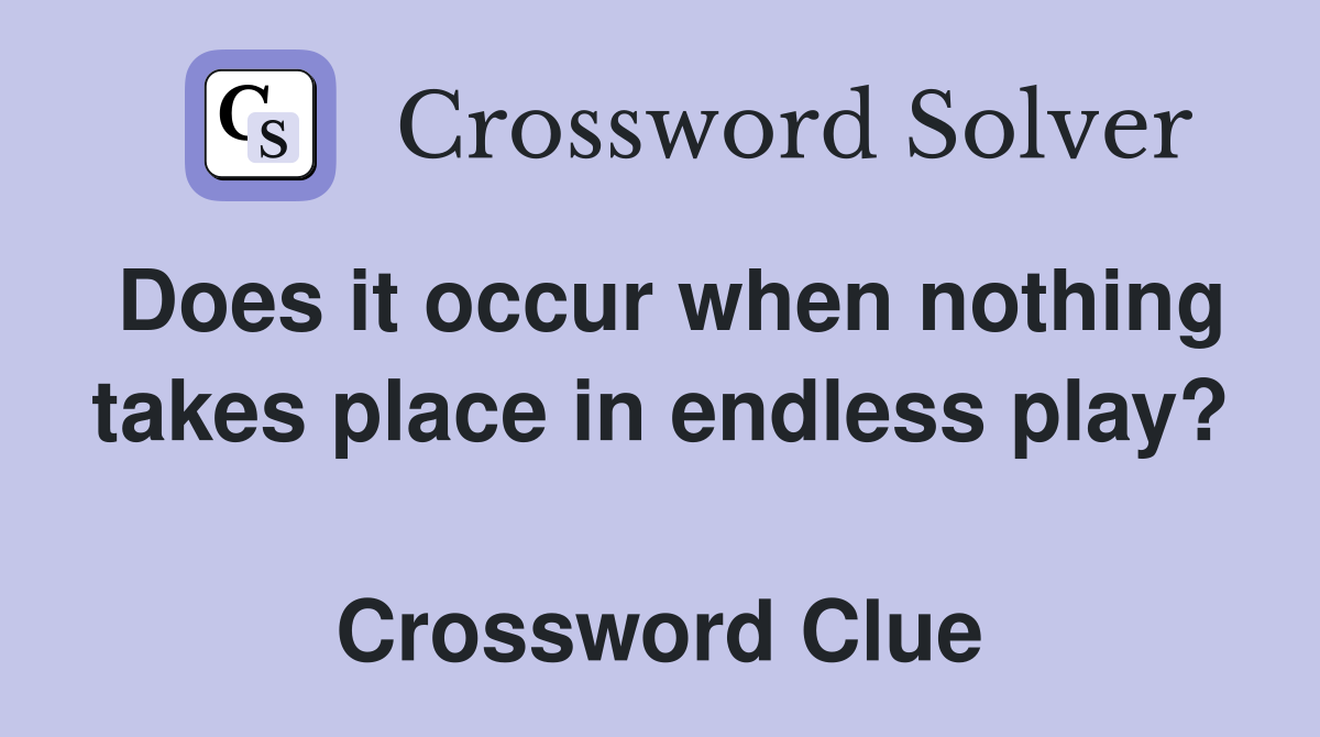 Does it occur when nothing takes place in endless play?  Crossword Clue