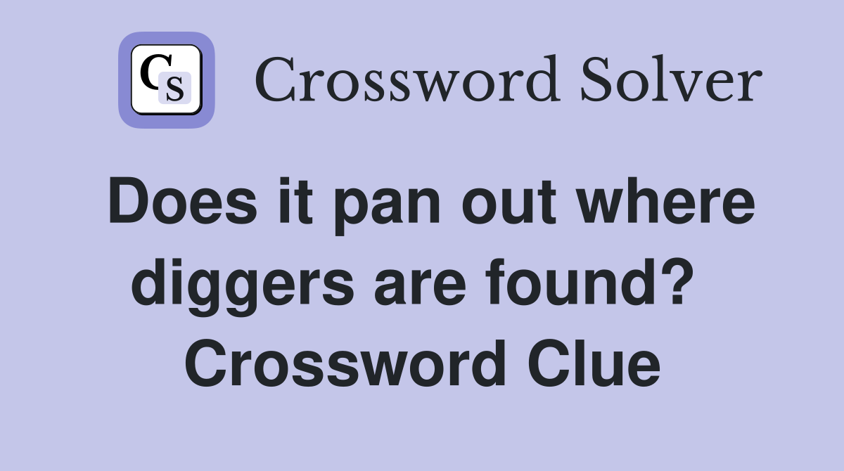 Does it pan out where diggers are found?  Crossword Clue